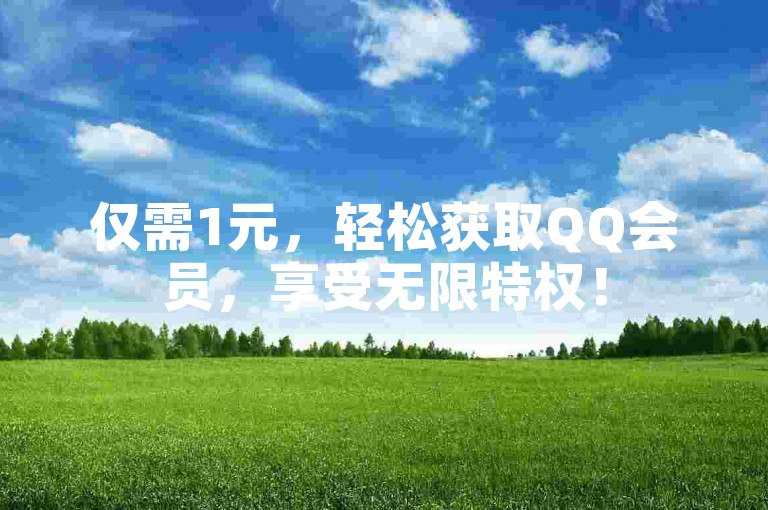 仅需1元，轻松获取QQ会员，享受无限特权！
