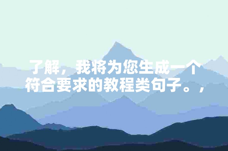 了解，我将为您生成一个符合要求的教程类句子。，QQC VIP抖音点赞100免费领