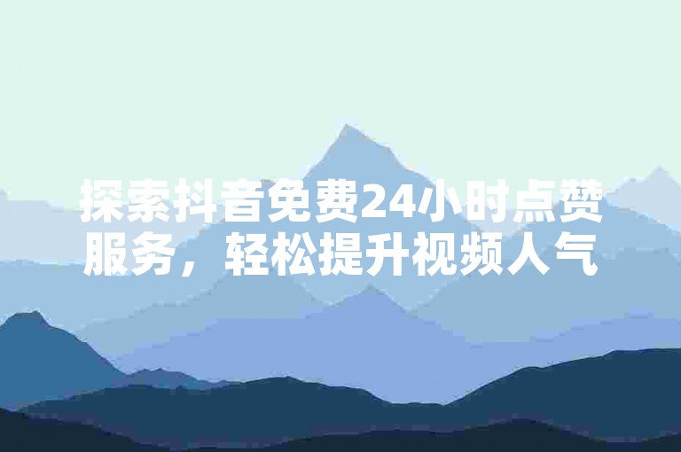 探索抖音免费24小时点赞服务，轻松提升视频人气。