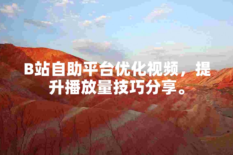 B站自助平台优化视频，提升播放量技巧分享。