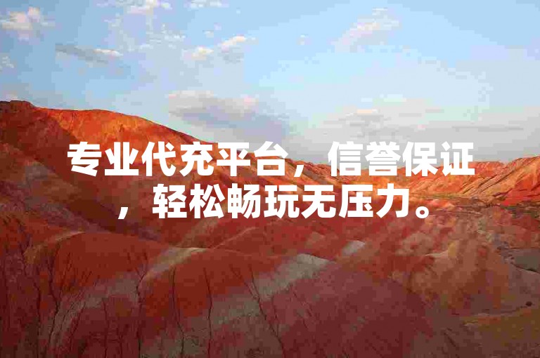 专业代充平台，信誉保证，轻松畅玩无压力。
