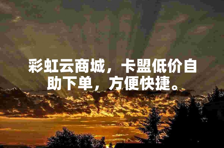 彩虹云商城，卡盟低价自助下单，方便快捷。