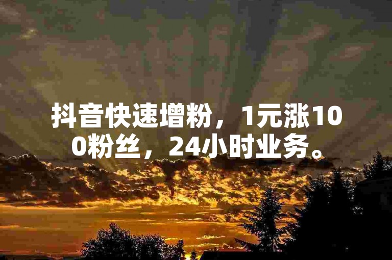 抖音快速增粉，1元涨100粉丝，24小时业务。
