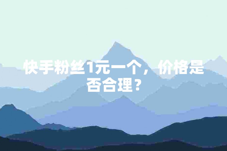 快手粉丝1元一个，价格是否合理？