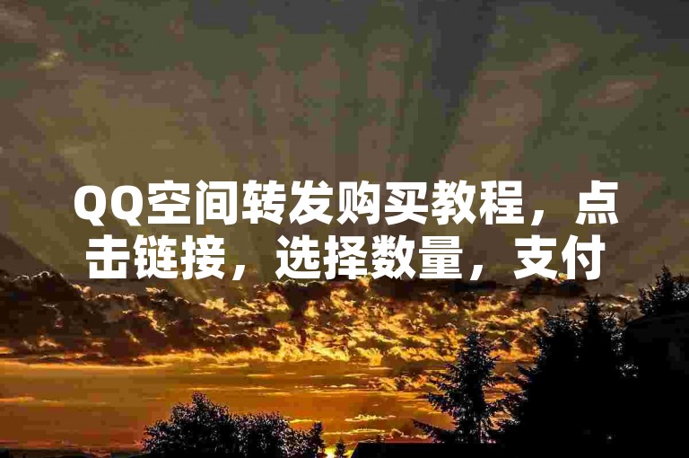QQ空间转发购买教程，点击链接，选择数量，支付即可。