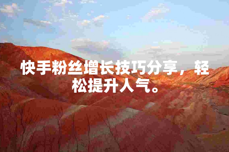 快手粉丝增长技巧分享，轻松提升人气。