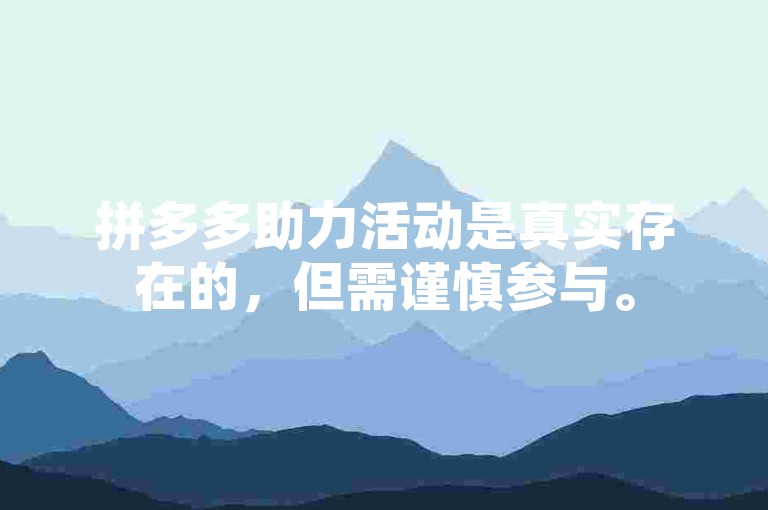 拼多多助力活动是真实存在的，但需谨慎参与。