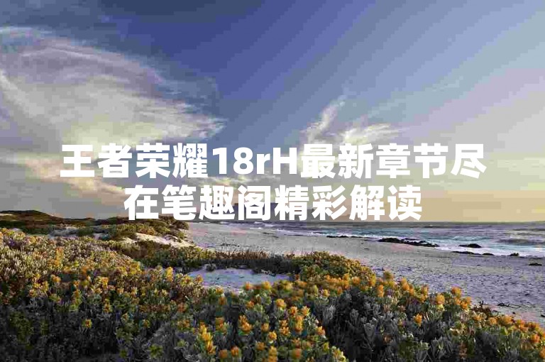 王者荣耀18rH最新章节尽在笔趣阁精彩解读