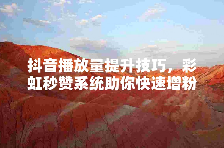抖音播放量提升技巧，彩虹秒赞系统助你快速增粉。