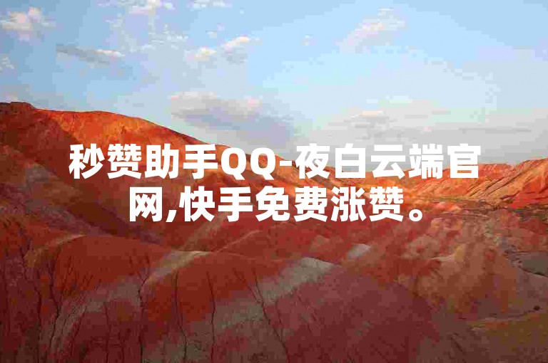 秒赞助手QQ-夜白云端官网,快手免费涨赞。
