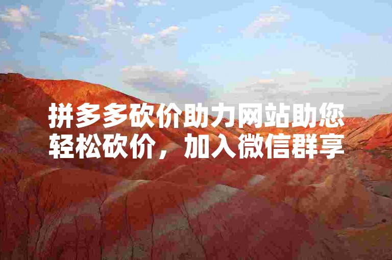 拼多多砍价助力网站助您轻松砍价，加入微信群享更多优惠。