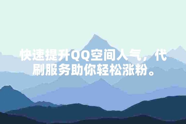 快速提升QQ空间人气，代刷服务助你轻松涨粉。