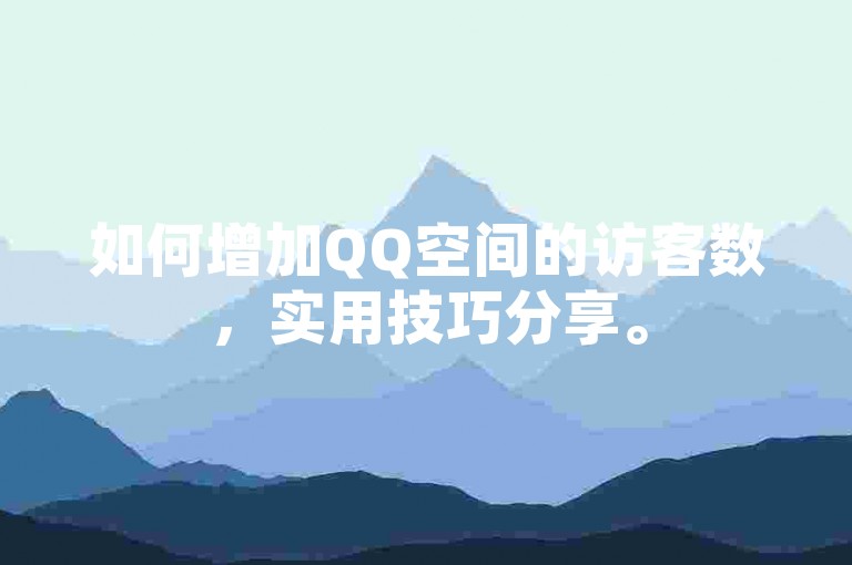 如何增加QQ空间的访客数，实用技巧分享。