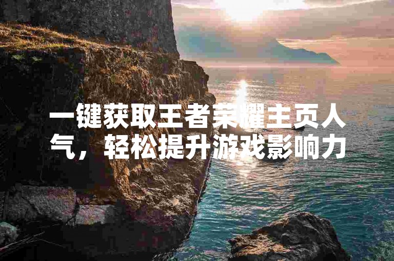 一键获取王者荣耀主页人气，轻松提升游戏影响力。