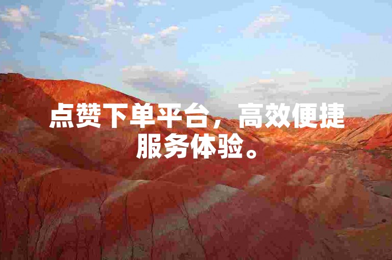 点赞下单平台，高效便捷服务体验。