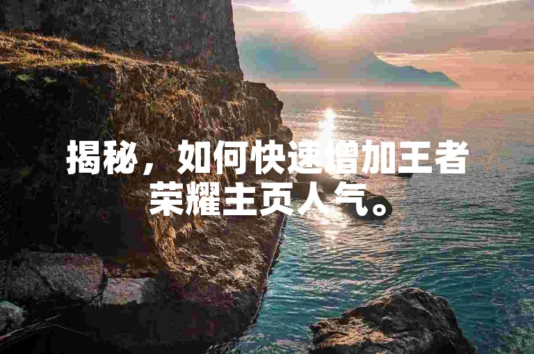 揭秘，如何快速增加王者荣耀主页人气。