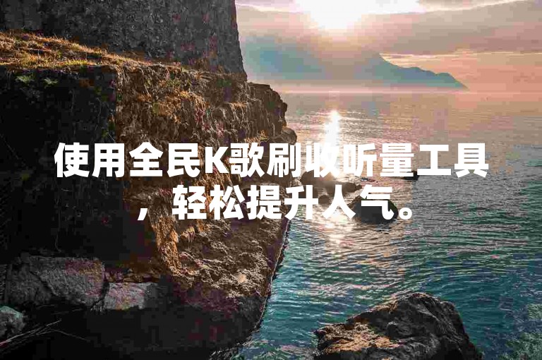 使用全民K歌刷收听量工具，轻松提升人气。