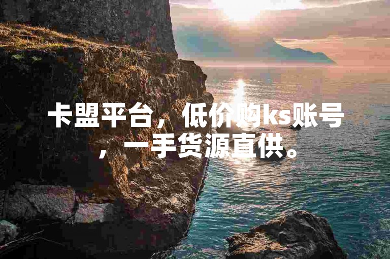 卡盟平台，低价购ks账号，一手货源直供。