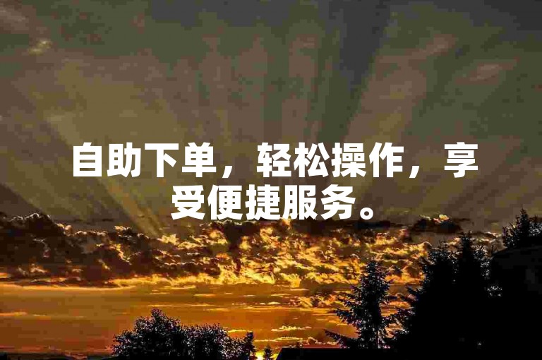 自助下单，轻松操作，享受便捷服务。
