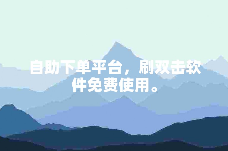 自助下单平台，刷双击软件免费使用。