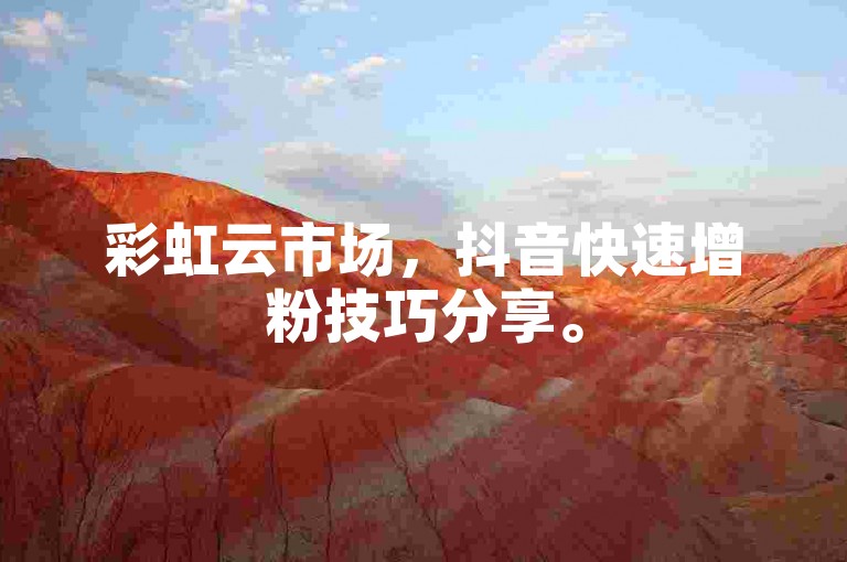 彩虹云市场，抖音快速增粉技巧分享。