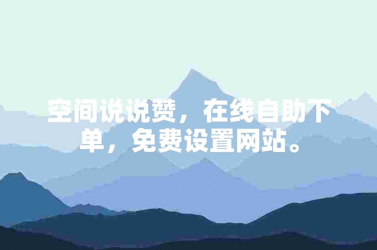 空间说说赞，在线自助下单，免费设置网站。