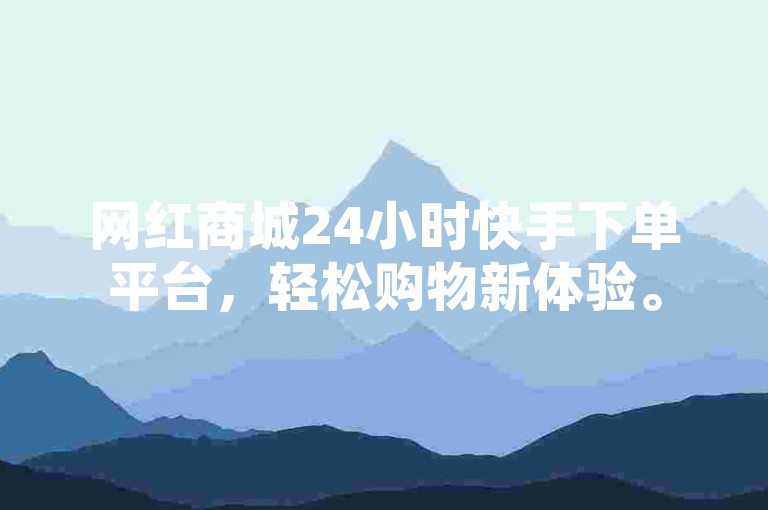 网红商城24小时快手下单平台，轻松购物新体验。