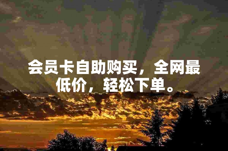 会员卡自助购买，全网最低价，轻松下单。
