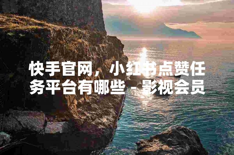 快手官网，小红书点赞任务平台有哪些 - 影视会员低价发卡平台 - 抖音账号粉丝交易平台
