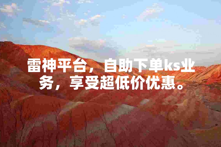 雷神平台，自助下单ks业务，享受超低价优惠。