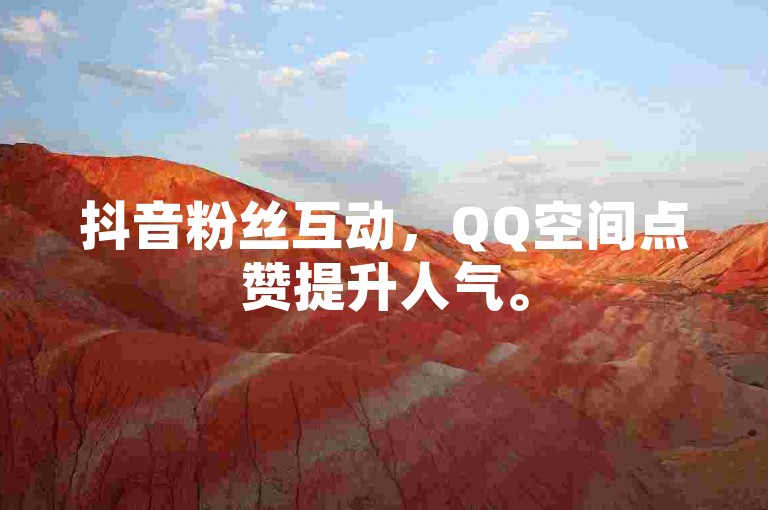 抖音粉丝互动，QQ空间点赞提升人气。