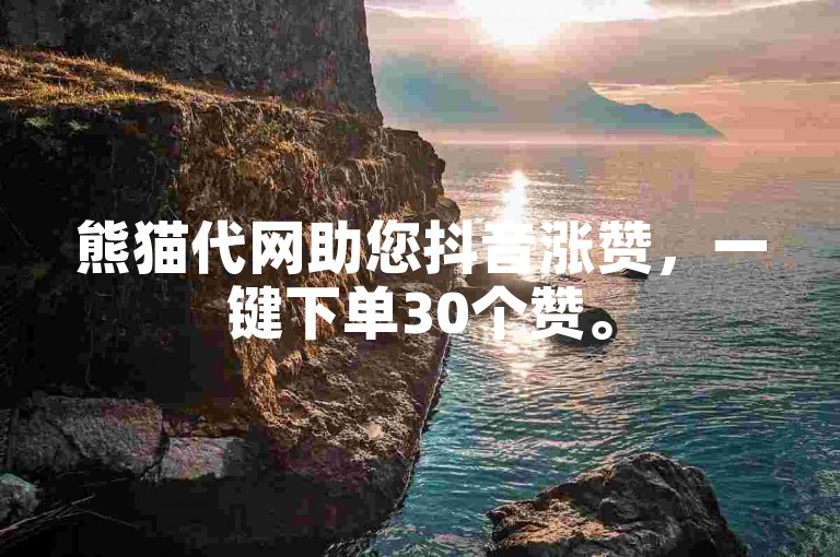 熊猫代网助您抖音涨赞，一键下单30个赞。