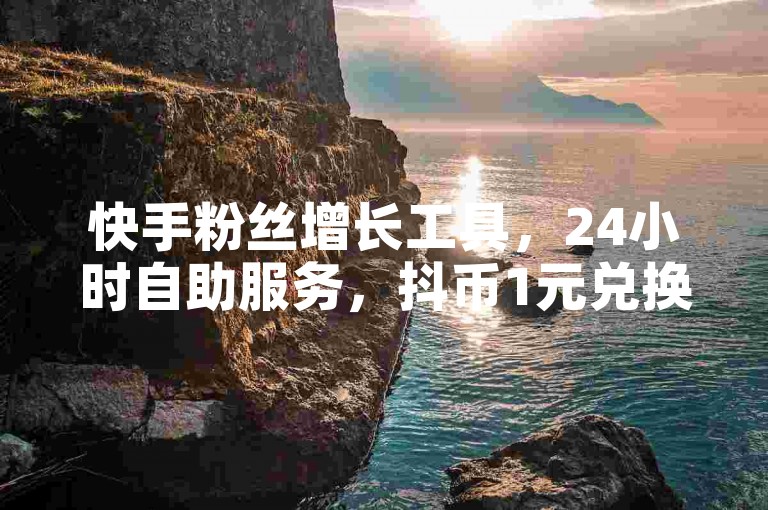 快手粉丝增长工具，24小时自助服务，抖币1元兑换12个。