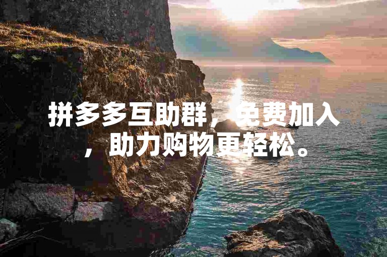 拼多多互助群，免费加入，助力购物更轻松。