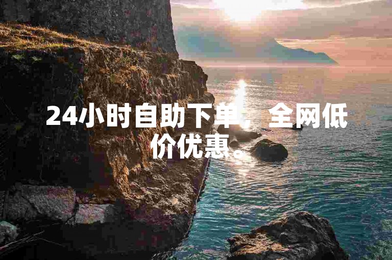 24小时自助下单，全网低价优惠。