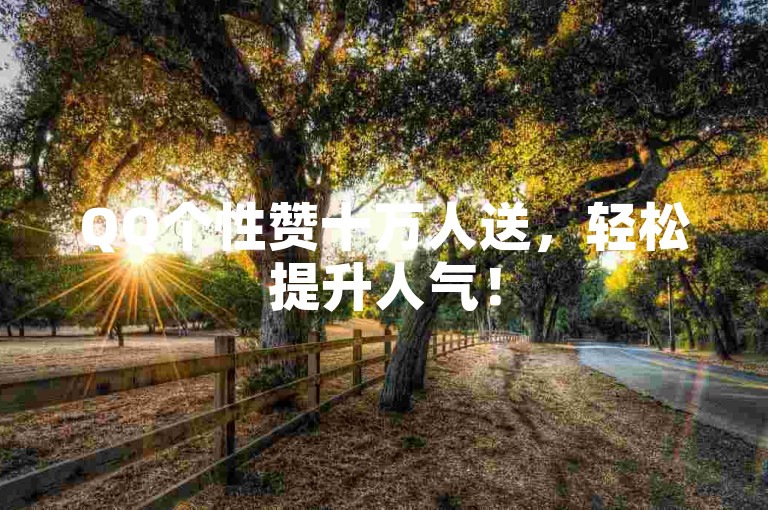 QQ个性赞十万人送，轻松提升人气！