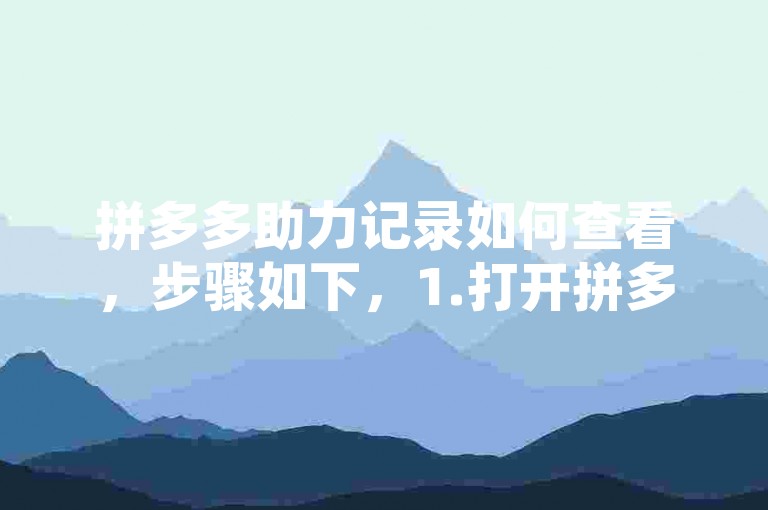 拼多多助力记录如何查看，步骤如下，1.打开拼多多APP。2.点击右下角个人中心。3.进入我的订单或我的钱包，查找并点击助力记录。