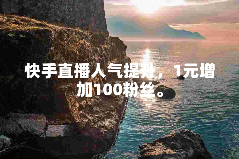 快手直播人气提升，1元增加100粉丝。
