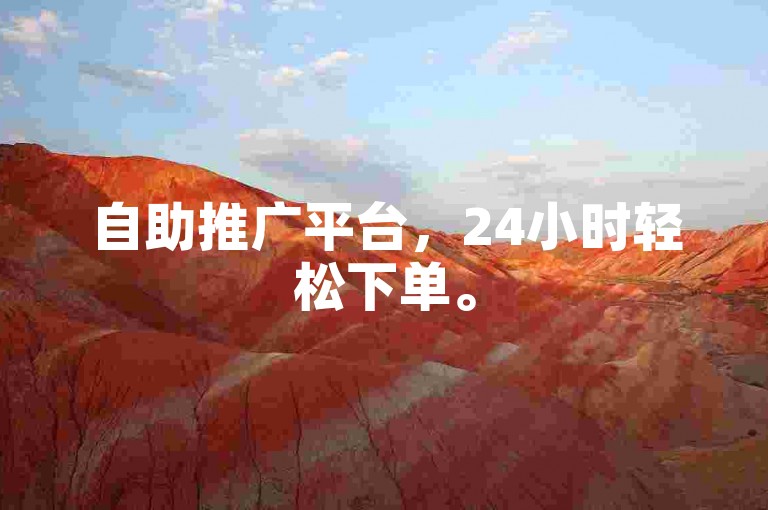 自助推广平台，24小时轻松下单。