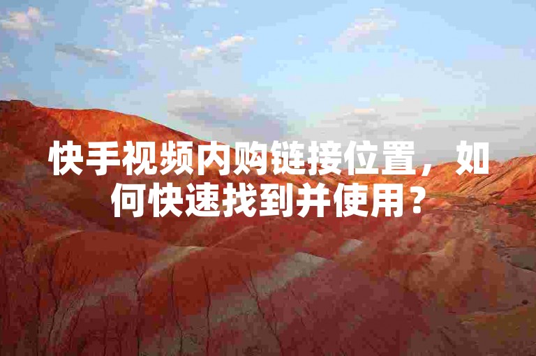 快手视频内购链接位置，如何快速找到并使用？
