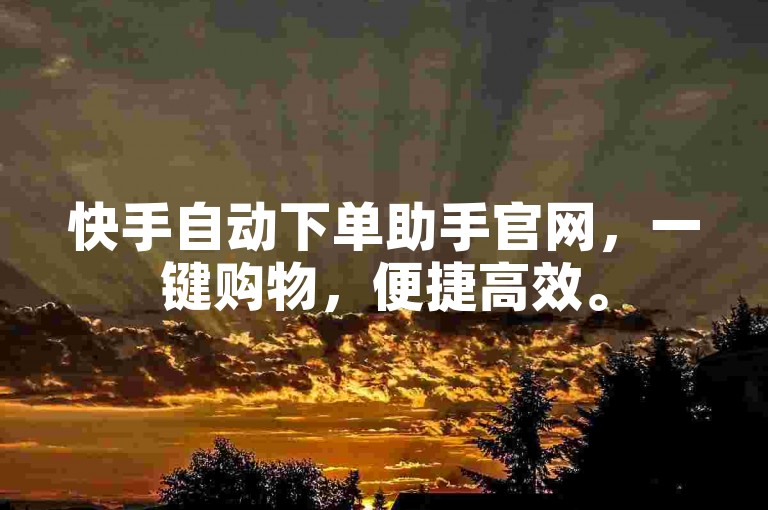 快手自动下单助手官网，一键购物，便捷高效。