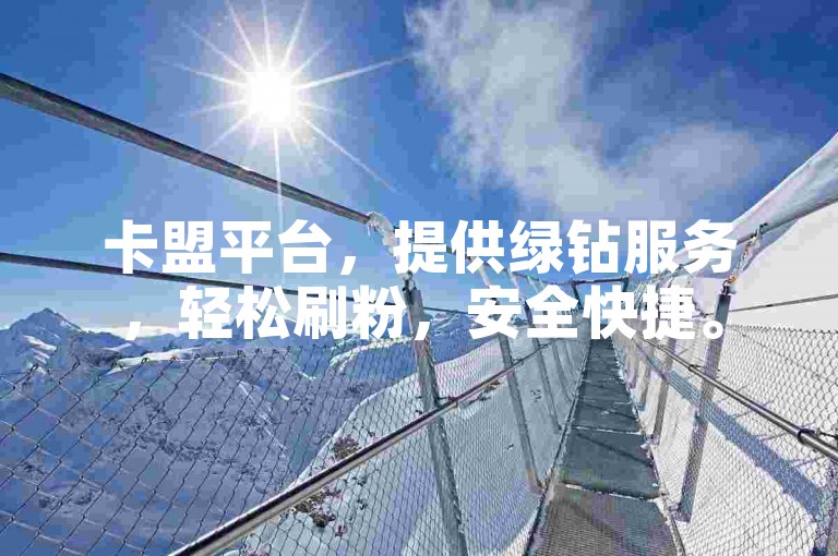 卡盟平台，提供绿钻服务，轻松刷粉，安全快捷。