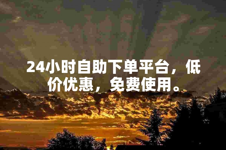 24小时自助下单平台，低价优惠，免费使用。