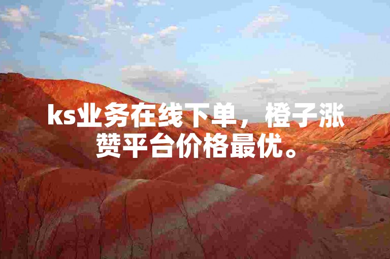 ks业务在线下单，橙子涨赞平台价格最优。