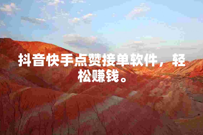 抖音快手点赞接单软件，轻松赚钱。