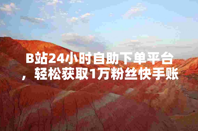 B站24小时自助下单平台，轻松获取1万粉丝快手账号。