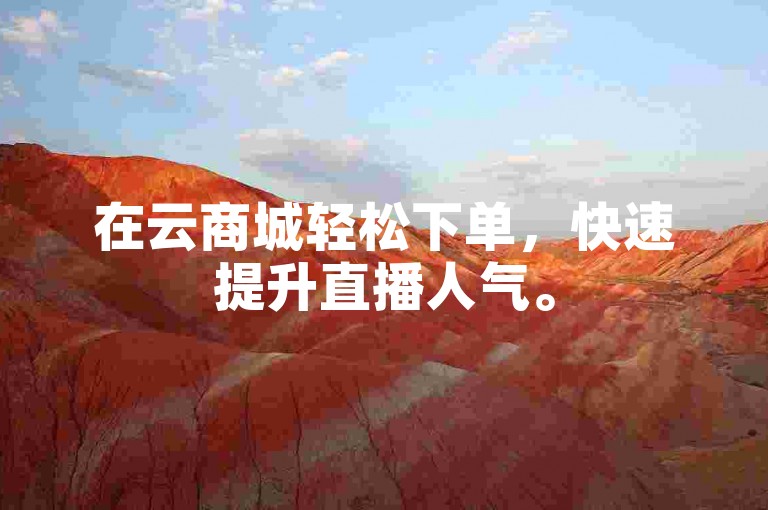 在云商城轻松下单，快速提升直播人气。