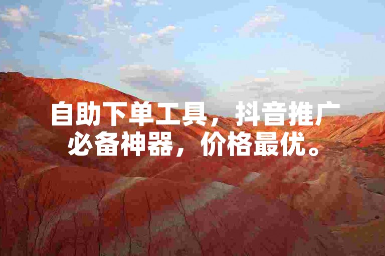 自助下单工具，抖音推广必备神器，价格最优。