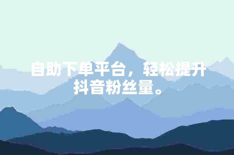 自助下单平台，轻松提升抖音粉丝量。