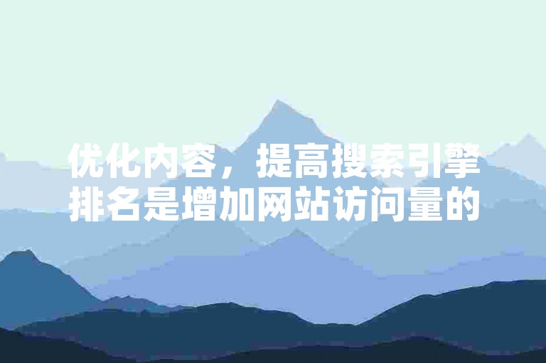 优化内容，提高搜索引擎排名是增加网站访问量的关键。